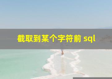 截取到某个字符前 sql